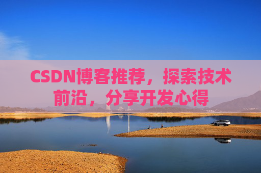 CSDN博客推荐,探索技术前沿,分享开发心得 CSDN博客推荐,探索技术前沿,分享开发心得